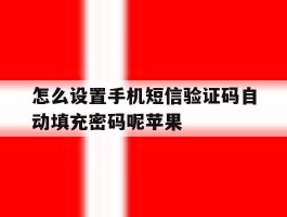怎么设置手机短信验证码自动填充密码呢苹果的简单介绍