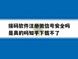 包含接码软件注册微信号安全吗是真的吗知乎下载不了的词条