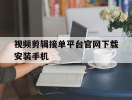 视频剪辑接单平台官网下载安装手机