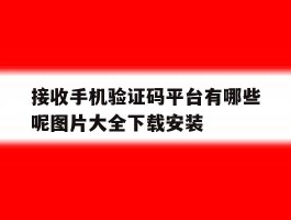 接收手机验证码平台有哪些呢图片大全下载安装的简单介绍