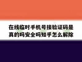 在线临时手机号接验证码是真的吗安全吗知乎怎么解除的简单介绍