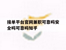 包含接单平台官网兼职可靠吗安全吗可靠吗知乎的词条