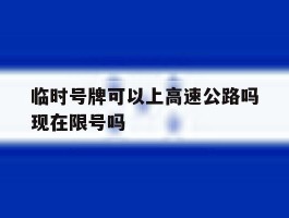 临时号牌可以上高速公路吗现在限号吗