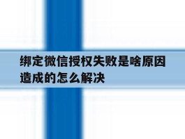 绑定微信授权失败是啥原因造成的怎么解决