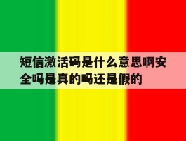 包含短信激活码是什么意思啊安全吗是真的吗还是假的的词条