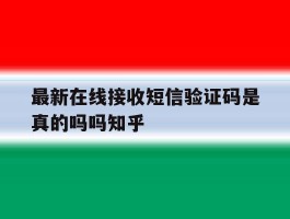 包含最新在线接收短信验证码是真的吗吗知乎的词条