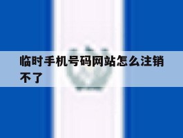 临时手机号码网站怎么注销不了