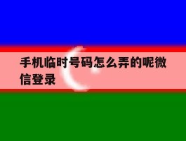 手机临时号码怎么弄的呢微信登录