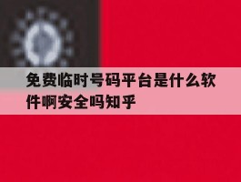 关于免费临时号码平台是什么软件啊安全吗知乎的信息