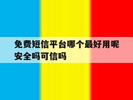 关于免费短信平台哪个最好用呢安全吗可信吗的信息
