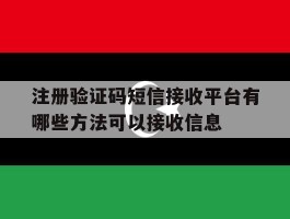 包含注册验证码短信接收平台有哪些方法可以接收信息的词条