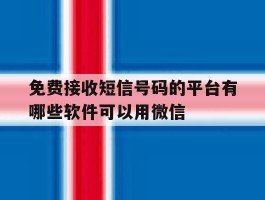 免费接收短信号码的平台有哪些软件可以用微信的简单介绍