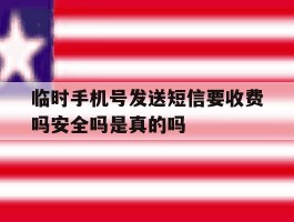 关于临时手机号发送短信要收费吗安全吗是真的吗的信息