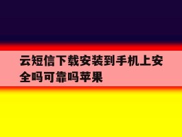 云短信下载安装到手机上安全吗可靠吗苹果