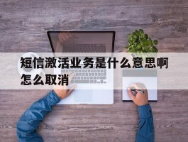 短信激活业务是什么意思啊怎么取消
