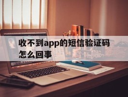 收不到app的短信验证码怎么回事