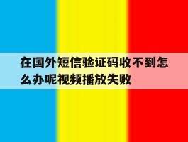 包含在国外短信验证码收不到怎么办呢视频播放失败的词条