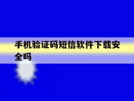 手机验证码短信软件下载安全吗