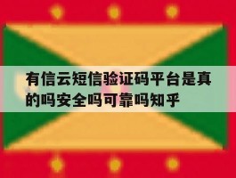 有信云短信验证码平台是真的吗安全吗可靠吗知乎的简单介绍