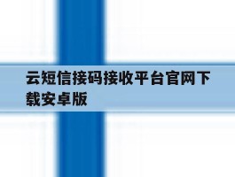 云短信接码接收平台官网下载安卓版的简单介绍