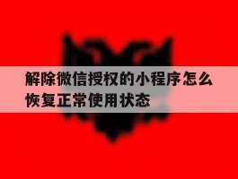 解除微信授权的小程序怎么恢复正常使用状态