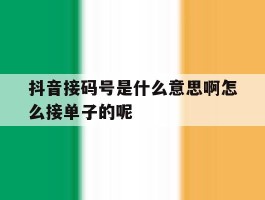 抖音接码号是什么意思啊怎么接单子的呢的简单介绍