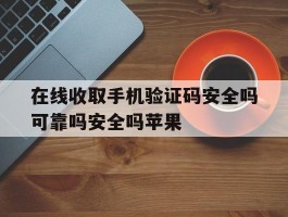 在线收取手机验证码安全吗可靠吗安全吗苹果的简单介绍