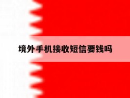 境外手机接收短信要钱吗