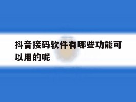 抖音接码软件有哪些功能可以用的呢