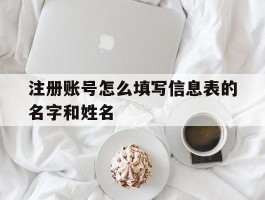 注册账号怎么填写信息表的名字和姓名