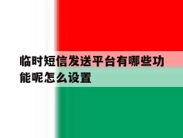 临时短信发送平台有哪些功能呢怎么设置