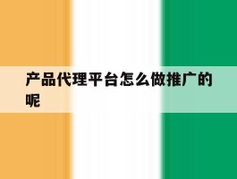 产品代理平台怎么做推广的呢