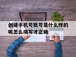 创建手机号账号是什么样的呢怎么填写才正确