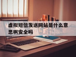 虚拟短信发送网站是什么意思啊安全吗的简单介绍