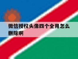 微信授权头像四个全用怎么删除啊