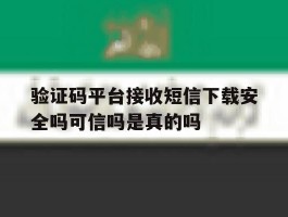 关于验证码平台接收短信下载安全吗可信吗是真的吗的信息