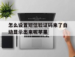 怎么设置短信验证码来了自动显示出来呢苹果