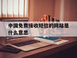中国免费接收短信的网站是什么意思