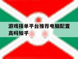 游戏接单平台推荐电脑配置高吗知乎的简单介绍