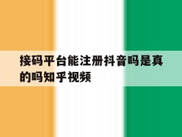 关于接码平台能注册抖音吗是真的吗知乎视频的信息