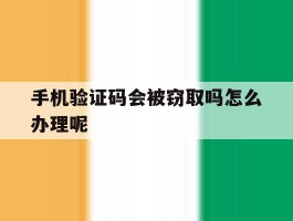 手机验证码会被窃取吗怎么办理呢