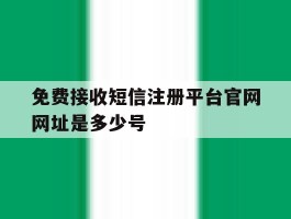 免费接收短信注册平台官网网址是多少号的简单介绍