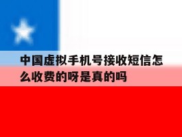 包含中国虚拟手机号接收短信怎么收费的呀是真的吗的词条