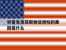 抖音无法获取微信授权的原因是什么