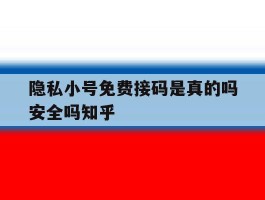 关于隐私小号免费接码是真的吗安全吗知乎的信息