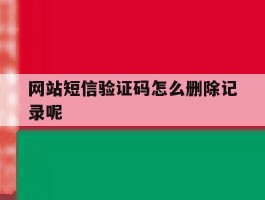 网站短信验证码怎么删除记录呢