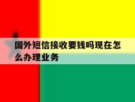 国外短信接收要钱吗现在怎么办理业务