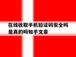 在线收取手机验证码安全吗是真的吗知乎文章的简单介绍