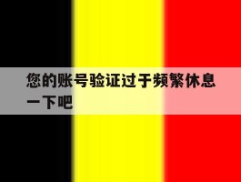 您的账号验证过于频繁休息一下吧