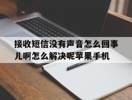 接收短信没有声音怎么回事儿啊怎么解决呢苹果手机的简单介绍